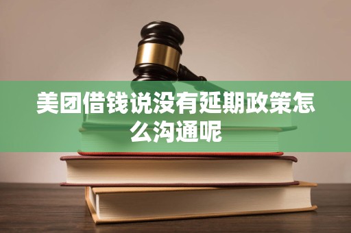 美团借钱说没有延期政策怎么沟通呢