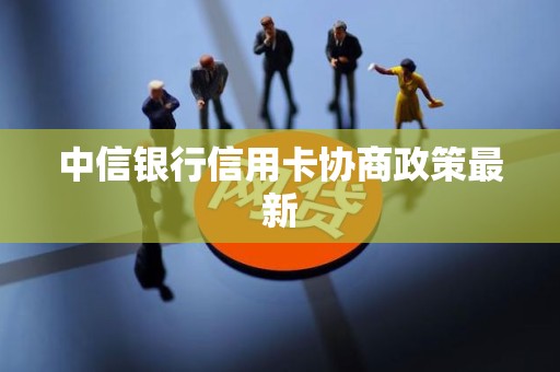 中信银行信用卡协商政策最新
