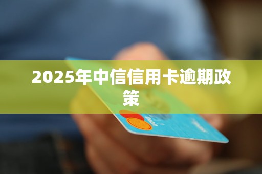 2025年中信信用卡逾期政策
