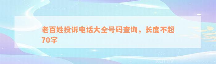 老百姓投诉电话大全号码查询，长度不超70字