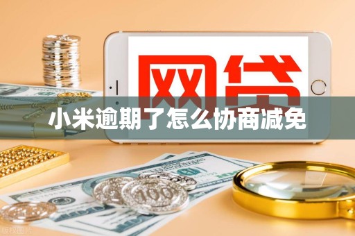 小米逾期了怎么协商减免