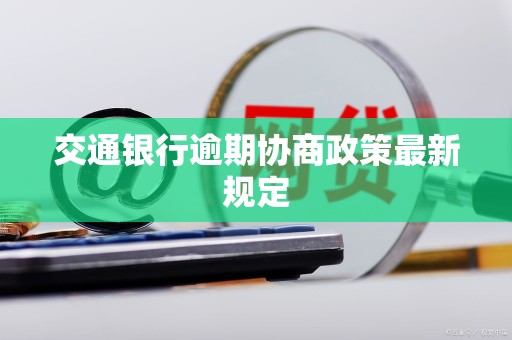交通银行逾期协商政策最新规定