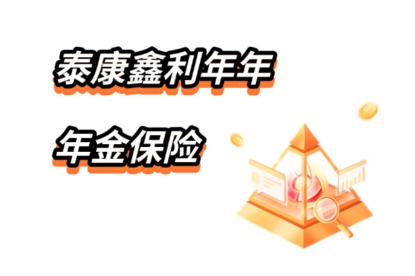 泰康鑫利年年年金保险怎么样？短交快领+万能账户加持！附收益演示