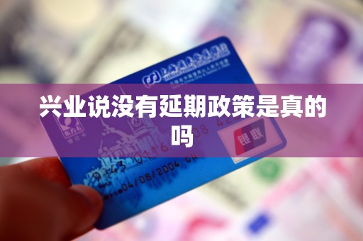 兴业说没有延期政策是真的吗