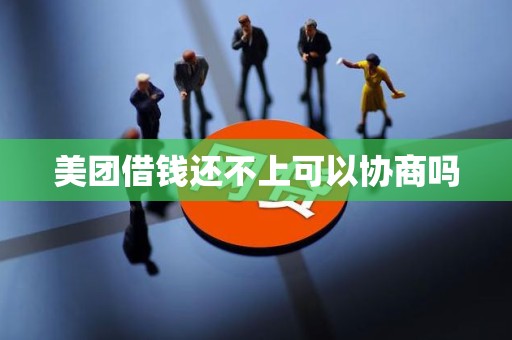 美团借钱还不上可以协商吗