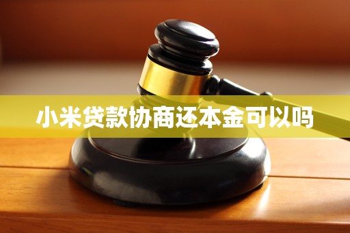 小米贷款协商还本金可以吗