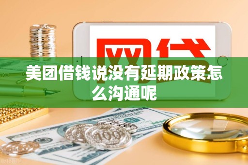 美团借钱说没有延期政策怎么沟通呢