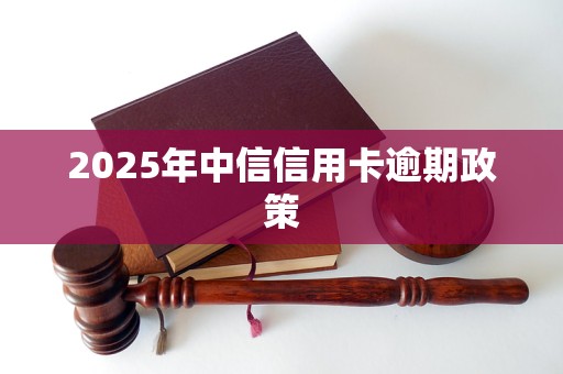 2025年中信信用卡逾期政策