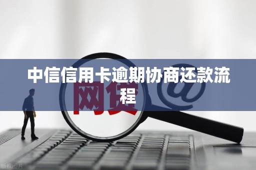 中信信用卡逾期协商还款流程