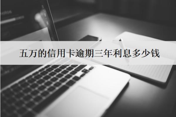 五万的信用卡逾期三年利息多少钱？能减免吗？