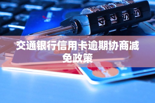 交通银行信用卡逾期协商减免政策