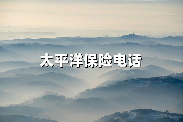 太平洋保险电话全指南【2025最新版】