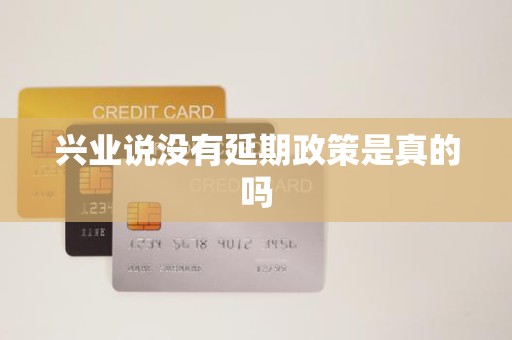 兴业说没有延期政策是真的吗